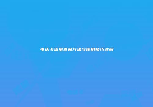 电话卡流量查询方法与使用技巧详解