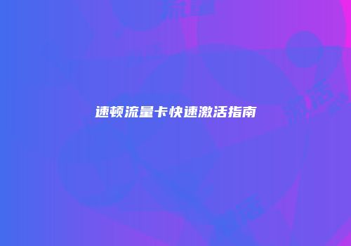 速顿流量卡快速激活指南