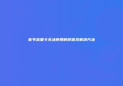 春节流量卡无法使用的原因及解决方法