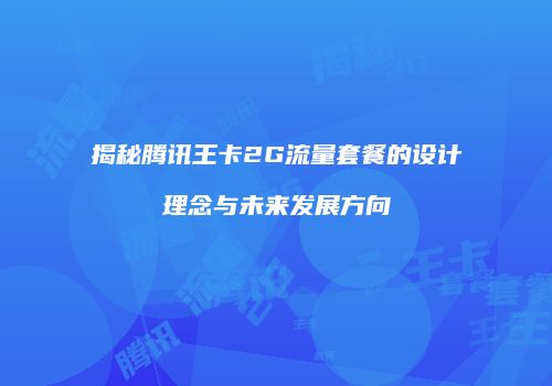 揭秘腾讯王卡2G流量套餐的设计理念与未来发展方向
