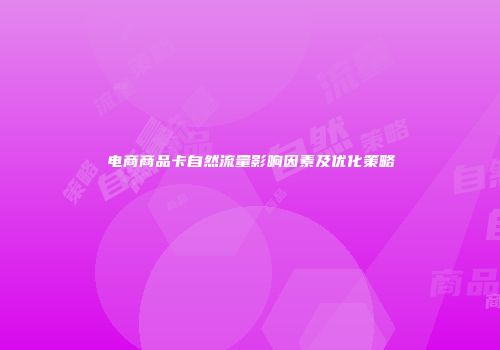 电商商品卡自然流量影响因素及优化策略