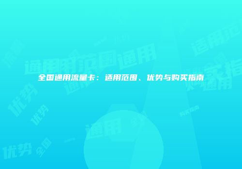全国通用流量卡：适用范围、优势与购买指南
