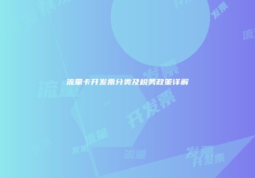 流量卡开发票分类及税务政策详解