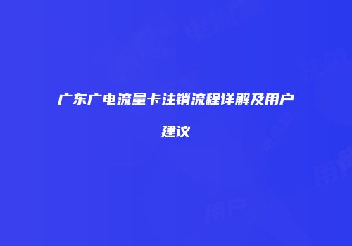 广东广电流量卡注销流程详解及用户建议