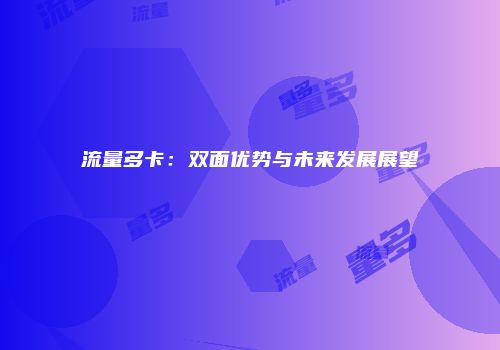 流量多卡：双面优势与未来发展展望