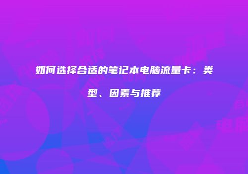 如何选择合适的笔记本电脑流量卡：类型、因素与推荐