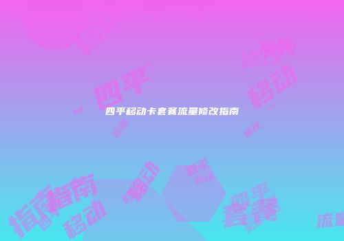四平移动卡套餐流量修改指南