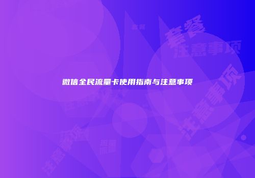 微信全民流量卡使用指南与注意事项