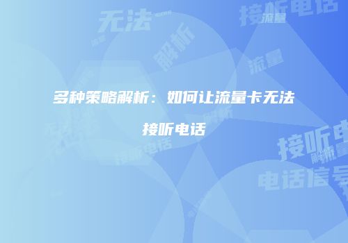 多种策略解析：如何让流量卡无法接听电话