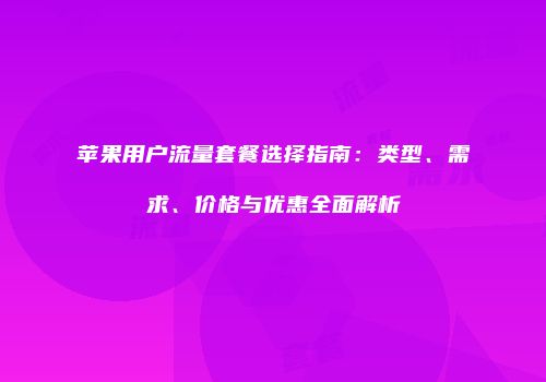 苹果用户流量套餐选择指南：类型、需求、价格与优惠全面解析