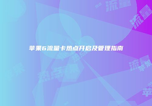 苹果6流量卡热点开启及管理指南