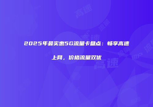 2025年最实惠5G流量卡盘点：畅享高速上网，价格流量双优