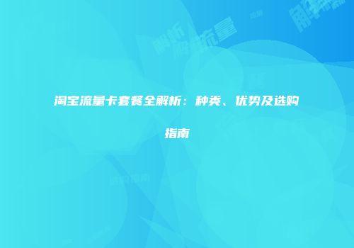 淘宝流量卡套餐全解析：种类、优势及选购指南