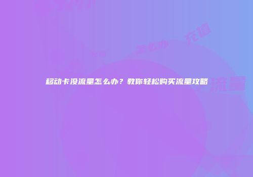 移动卡没流量怎么办？教你轻松购买流量攻略