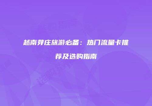 越南芽庄旅游必备：热门流量卡推荐及选购指南