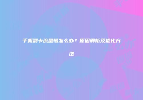 手机副卡流量慢怎么办？原因解析及优化方法