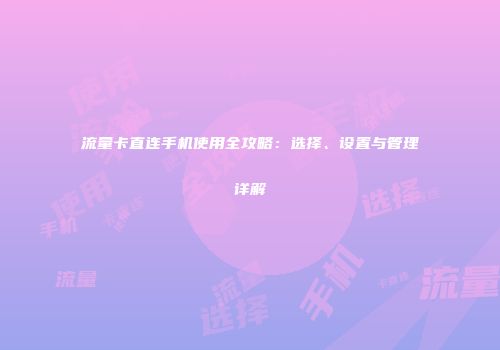 流量卡直连手机使用全攻略：选择、设置与管理详解