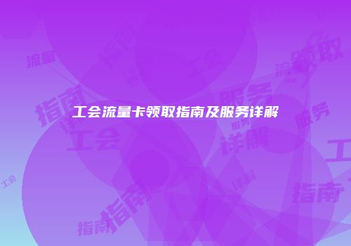 工会流量卡领取指南及服务详解