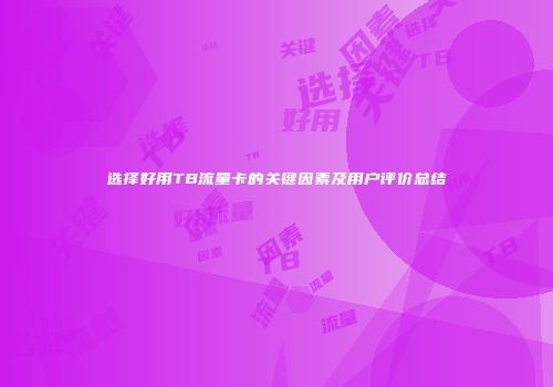 选择好用TB流量卡的关键因素及用户评价总结