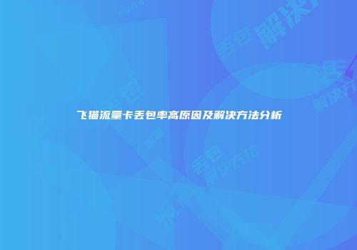 飞猫流量卡丢包率高原因及解决方法分析