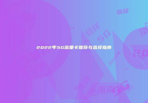 2022年5G流量卡推荐与选择指南