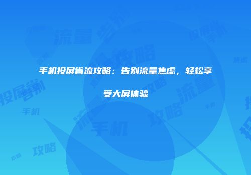 手机投屏省流攻略：告别流量焦虑，轻松享受大屏体验