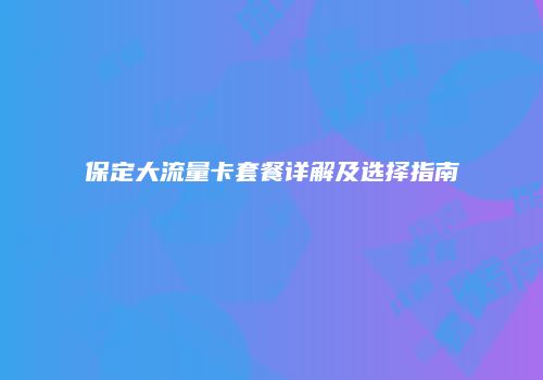 保定大流量卡套餐详解及选择指南