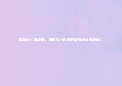 揭秘卡广场流量：如何助力商家精准引流与品牌推广