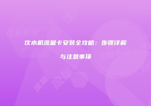 饮水机流量卡安装全攻略：步骤详解与注意事项