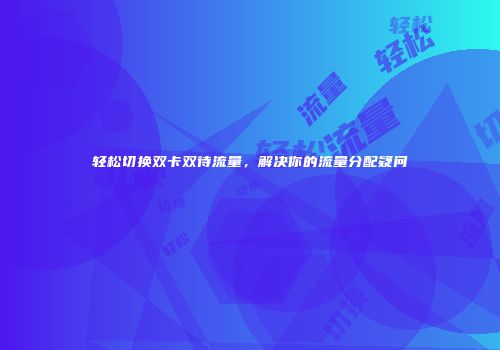 轻松切换双卡双待流量，解决你的流量分配疑问