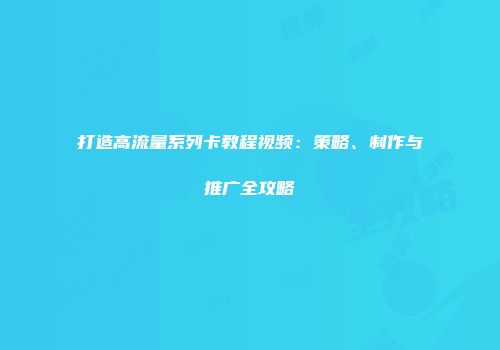 打造高流量系列卡教程视频：策略、制作与推广全攻略