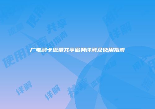 广电副卡流量共享服务详解及使用指南