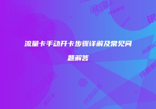 流量卡手动开卡步骤详解及常见问题解答