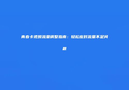 青春卡视频流量调整指南：轻松应对流量不足问题