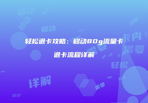 轻松退卡攻略：移动80g流量卡退卡流程详解