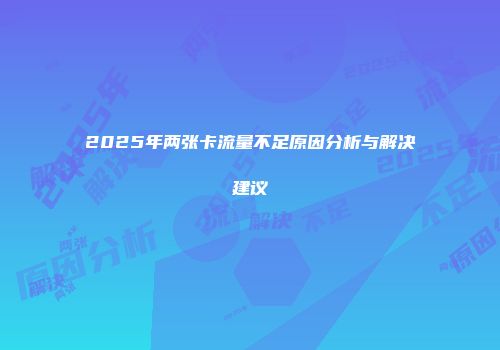 2025年两张卡流量不足原因分析与解决建议
