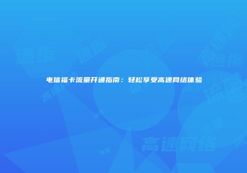 电信福卡流量开通指南：轻松享受高速网络体验