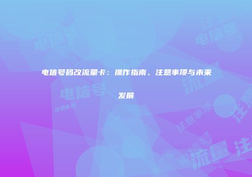 电信号码改流量卡：操作指南、注意事项与未来发展