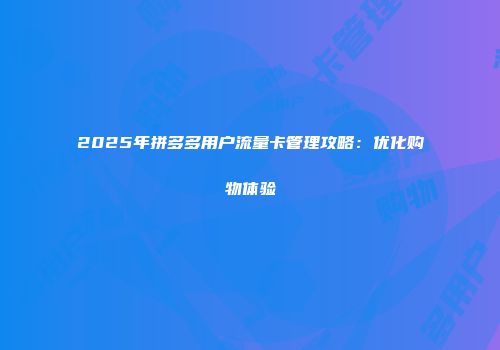 2025年拼多多用户流量卡管理攻略：优化购物体验