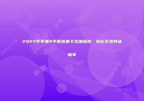 2025年苹果8手机流量卡添加指南：轻松实现网络畅享