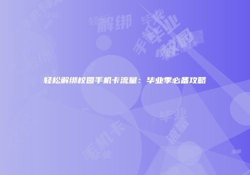 轻松解绑校园手机卡流量：毕业季必备攻略