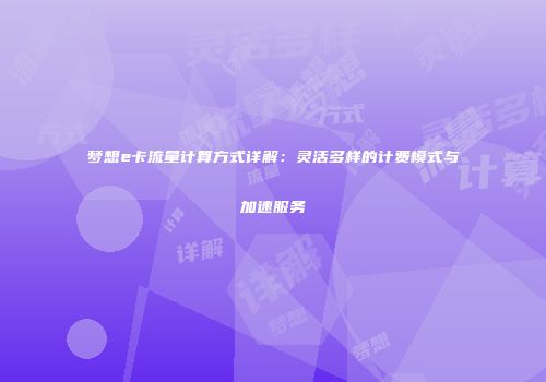梦想e卡流量计算方式详解：灵活多样的计费模式与加速服务