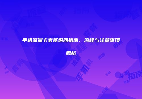手机流量卡套餐退回指南：流程与注意事项解析