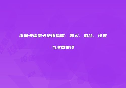 设备卡流量卡使用指南：购买、激活、设置与注意事项