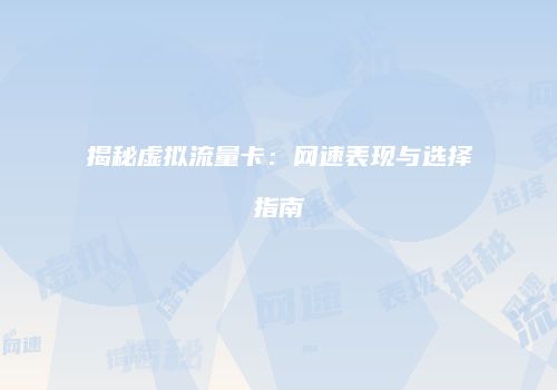 揭秘虚拟流量卡：网速表现与选择指南