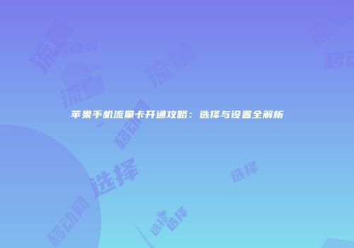 苹果手机流量卡开通攻略：选择与设置全解析