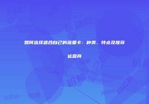如何选择适合自己的流量卡：种类、特点及推荐运营商