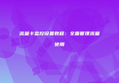 流量卡监控设置教程：全面管理流量使用