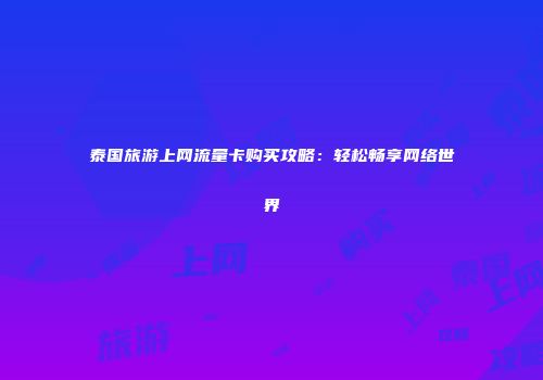 泰国旅游上网流量卡购买攻略：轻松畅享网络世界