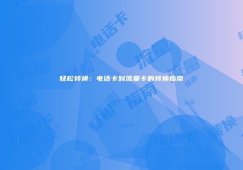 轻松转换：电话卡到流量卡的转换指南